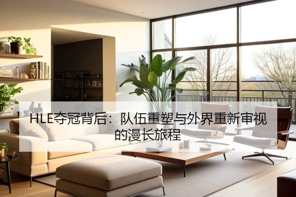 HLE夺冠背后：队伍重塑与外界重新审视的漫长旅程