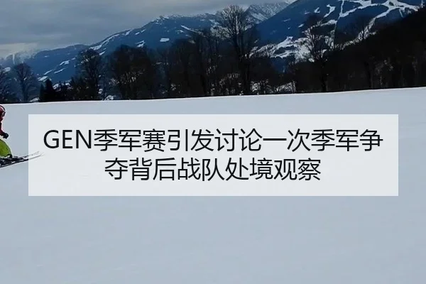 GEN季军赛引发讨论一次季军争夺背后战队处境观察